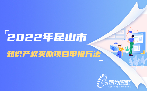 1665295100171163.jpg 2022年昆山市知識產(chǎn)權(quán)獎勵項目咨詢方法.jpg