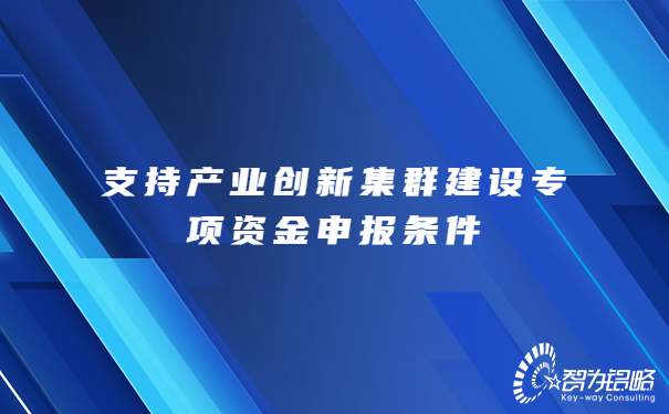 1688606224595196.jpg 支持產(chǎn)業(yè)創(chuàng)新集群建設(shè)專項(xiàng)資金申報(bào)條件.jpg