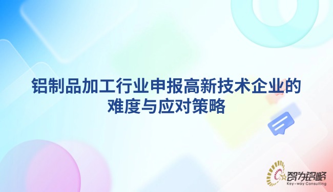 鋁制品加工行業申報高新技術企業的難度與應對策略.jpg