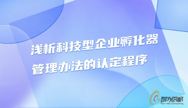 淺析科技型企業孵化器管理辦法的認定程序.jpg