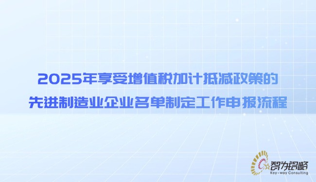 2025年享受增值稅加計(jì)抵減政策的先進(jìn)制造業(yè)企業(yè)名單制定工作申報(bào)流程.jpg