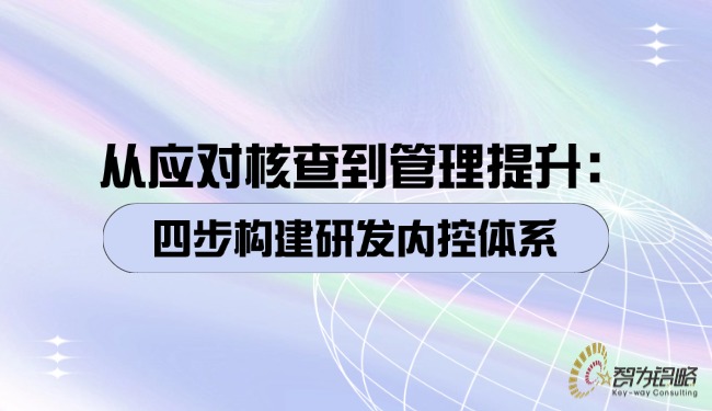 從應(yīng)對(duì)核查到管理提升：四步構(gòu)建研發(fā)內(nèi)控體系.jpg